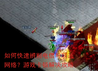 如何快速辨别电信与联通网络?游戏卡顿解决攻略 如何快速辨别电信与联通网络?游戏卡顿解决攻略