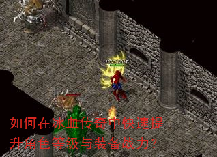 如何在冰血传奇中快速提升角色等级与装备战力? 如何在冰血传奇中快速提升角色等级与装备战力?