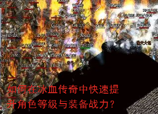 如何在冰血传奇中快速提升角色等级与装备战力? 如何在冰血传奇中快速提升角色等级与装备战力?