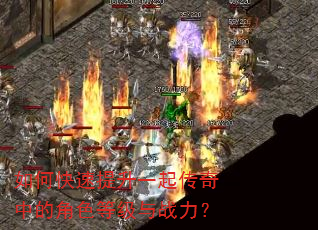 如何快速提升一起传奇中的角色等级与战力? 如何快速提升一起传奇中的角色等级与战力?