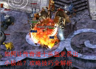 如何让传奇道士头盔更易出小极品?攻略技巧全解析 如何让传奇道士头盔更易出小极品?攻略技巧全解析