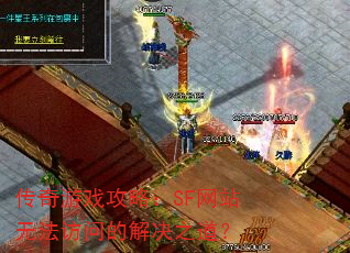 传奇游戏攻略:SF网站无法访问的解决之道? 传奇游戏攻略:SF网站无法访问的解决之道?