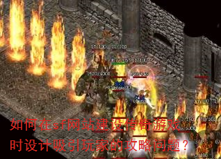 如何在sf网站建设传奇游戏时设计吸引玩家的攻略问题? 如何在sf网站建设传奇游戏时设计吸引玩家的攻略问题?
