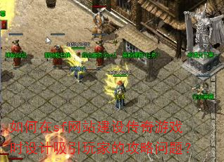 如何在sf网站建设传奇游戏时设计吸引玩家的攻略问题? 如何在sf网站建设传奇游戏时设计吸引玩家的攻略问题?