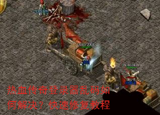 热血传奇登录器乱码如何解决?快速修复教程 热血传奇登录器乱码如何解决?快速修复教程